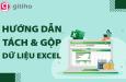 Cách tách dữ liệu từ một ô ra nhiều ô cực nhanh trong Excel và ngược lại