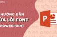 Hướng dẫn cách sửa lỗi font chữ trong Powerpoint chắc chắn thành công