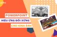 Cách tạo hiệu ứng hình ảnh đối xứng trong Powerpoint