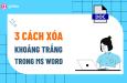 Hướng dẫn 3 cách xóa khoảng trắng trong Word trong 5 giây