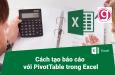 Cách tạo báo cáo nhanh chóng với PivotTable trong Excel