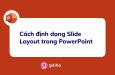 Hướng dẫn cách định dạng Layout trong PowerPoint cho bài thuyết trình hoàn hảo