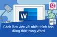 Hướng dẫn cách làm việc với nhiều hình ảnh cùng lúc trong Word