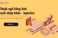 Tổng hợp thuật ngữ tiếng Anh xuất nhập khẩu - logistics (Phần 1)