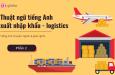 Tổng hợp thuật ngữ tiếng Anh xuất nhập khẩu - logistics (Phần 2)