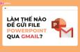 Hướng dẫn cách gửi PowerPoint qua Gmail nhanh và đơn giản nhất
