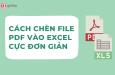 Hướng dẫn nhanh cách chèn file PDF vào Excel cực đơn giản
