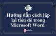 Hướng dẫn cách lặp lại tiêu đề trong Word cực nhanh gọn