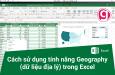 Cách sử dụng tính năng Geography (dữ liệu địa lý) tích hợp sẵn trong Excel