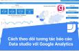 Cách theo dõi tương tác báo cáo Google data studio với Google Analytics