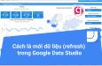 Các làm mới dữ liệu (refresh) trong Google Data Studio