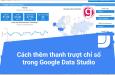 Cách sử dụng công cụ metric sliders để lọc giá trị trong Google Data Studio