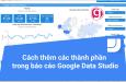 Cách thêm và cấu hình các thành phần trong báo cáo Google Data Studio