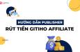 Hướng dẫn Publishers rút tiền trên Gitiho Affiliate