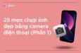25 cách chụp ảnh đẹp bằng điện thoại chắc chắn bạn cần biết (Phần 1)