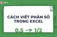 Hướng dẫn cách viết phân số trong Excel đơn giản nhất