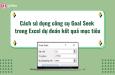 Cách sử dụng công cụ Goal Seek trong Excel dự đoán kết quả mục tiêu