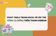 Pivot Table trong Excel và các thẻ chức năng riêng trên thanh công cụ