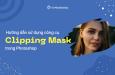 Hướng dẫn sử dụng công cụ Clipping Mask trong Photoshop