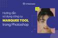 Hướng dẫn sử dụng công cụ Marquee Tool trong Photoshop