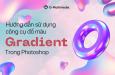 Hướng dẫn sử dụng công cụ đổ màu Gradient trong Photoshop