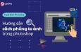 Hướng dẫn cách phóng to ảnh trong photoshop mà không bị nhòe