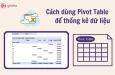 Hướng dẫn chi tiết cách sử dụng Pivot Table để thống kê dữ liệu