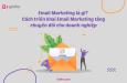 Email Marketing là gì? Cách triển khai Email Marketing hiệu quả tăng chuyển đổi cho doanh nghiệp