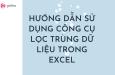 HƯỚNG DẪN SỬ DỤNG CÔNG CỤ LỌC TRÙNG DỮ LIỆU TRONG EXCEL