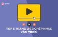TOP 5 TRANG WEB GHÉP NHẠC VÀO VIDEO ĐƯỢC NHIỀU NGƯỜI SỬ DỤNG NHẤT