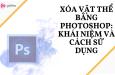 XÓA VẬT THỂ BẰNG PHOTOSHOP: KHÁI NIỆM VÀ CÁCH SỬ DỤNG