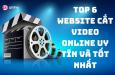 TOP 6 WEBSITE CẮT VIDEO ONLINE UY TÍN VÀ TỐT NHẤT