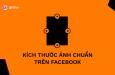 Kích thước ảnh đăng Facebook chuẩn, tối ưu bố cục