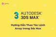 Hướng Dẫn Thao Tác Lệnh Array trong 3ds Max Cực Đơn Giản