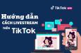 Cách live trên Tiktok bằng điện thoại đơn giản ngay cả khi bạn chưa đủ điều kiện