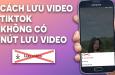Cách lưu video Tiktok khi không có nút lưu chỉ dân chuyên mới biết
