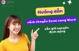 Hướng dẫn cách chuyển Excel sang Word đơn giản vẫn giữ nguyên định dạng