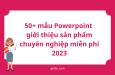 10+ mẫu Powerpoint giới thiệu sản phẩm chuyên nghiệp miễn phí 2023
