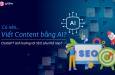Có nên viết content bằng AI không? Tác động của AI tới SEO?