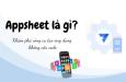 Appsheet là gì? Khám phá công cụ tạo ứng dụng không cần code