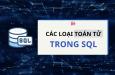 Khám phá các loại toán tử trong SQL đầy đủ, chi tiết