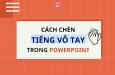 Cách chèn tiếng vỗ tay trong Powerpoint cực kỳ đơn giản