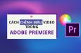 Cách chỉnh màu video trong Premiere đơn giản chỉ với 3 bước
