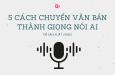 5 cách chuyển văn bản thành giọng nói để sản xuất video AI