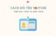 Cách đổi tên trên Youtube siêu đơn giản và nhanh chóng