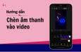 Cách ghép nhạc vào video online trên điện thoại và máy tính