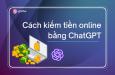 Cách kiếm tiền online bằng ChatGPT không cần vốn