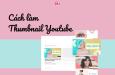 3 Cách làm thumbnail Youtube nhanh đẹp và thu hút nhất