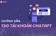 Hướng dẫn tạo tài khoản ChatGPT đơn giản miễn phí