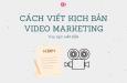 Cách viết kịch bản video marketing hấp dẫn, thu hút